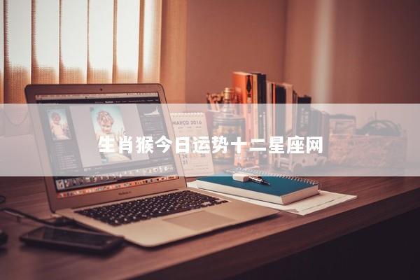 生肖猴今日运势十二星座网