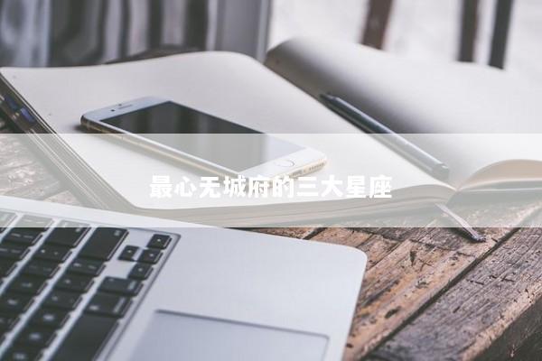 最心无城府的三大星座